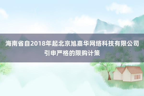 海南省自2018年起北京旭嘉华网络科技有限公司引申严格的限购计策
